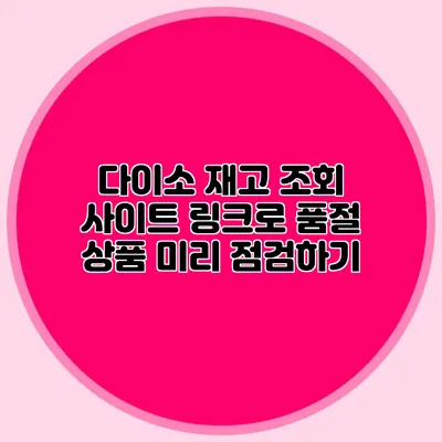 다이소 재고 조회 사이트 링크로 품절 상품 미리 점검하기