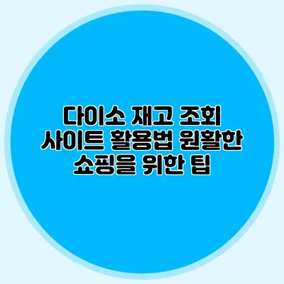 다이소 재고 조회 사이트 활용법 원활한 쇼핑을 위한 팁