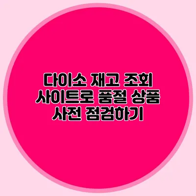 다이소 재고 조회 사이트로 품절 상품 사전 점검하기