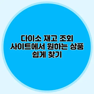 다이소 재고 조회 사이트에서 원하는 상품 쉽게 찾기