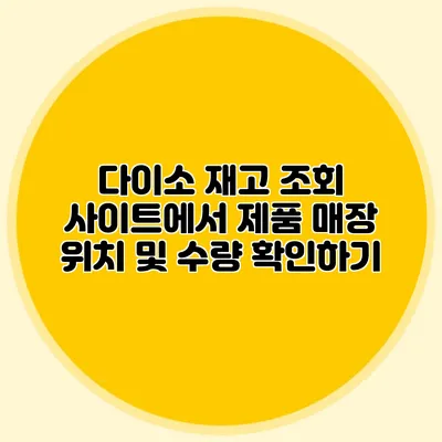 다이소 재고 조회 사이트에서 제품 매장 위치 및 수량 확인하기