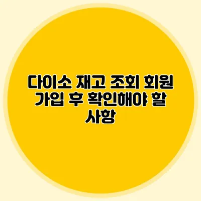 다이소 재고 조회 회원 가입 후 확인해야 할 사항