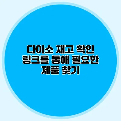 다이소 재고 확인 링크를 통해 필요한 제품 찾기
