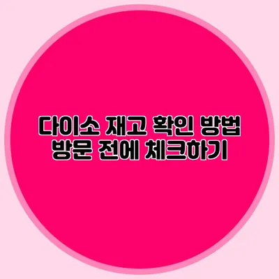 다이소 재고 확인 방법 방문 전에 체크하기