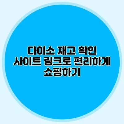 다이소 재고 확인 사이트 링크로 편리하게 쇼핑하기