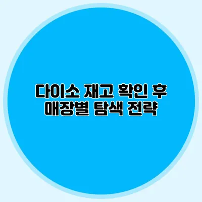 다이소 재고 확인 후 매장별 탐색 전략