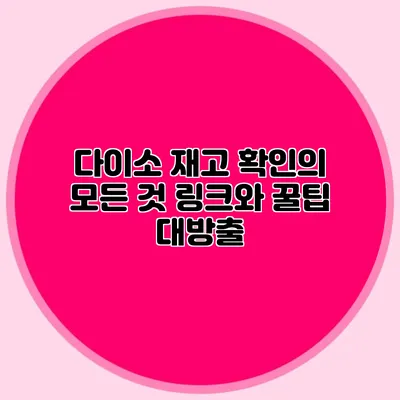 다이소 재고 확인의 모든 것 링크와 꿀팁 대방출