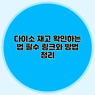 다이소 재고 확인하는 법 필수 링크와 방법 정리