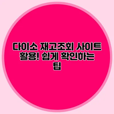 다이소 재고조회 사이트 활용! 쉽게 확인하는 팁