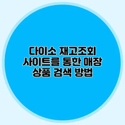 다이소 재고조회 사이트를 통한 매장 상품 검색 방법