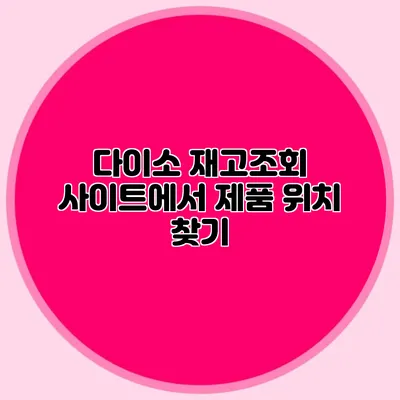 다이소 재고조회 사이트에서 제품 위치 찾기