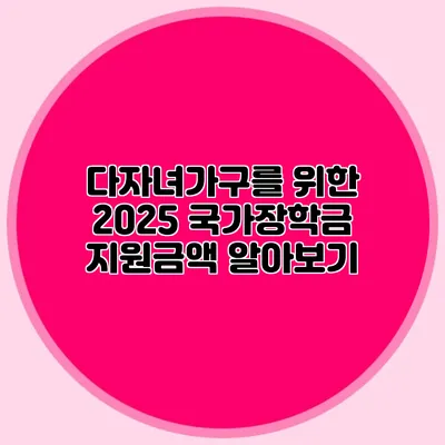 다자녀가구를 위한 2025 국가장학금 지원금액 알아보기
