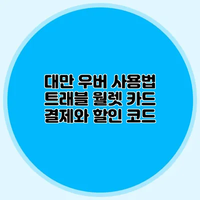 대만 우버 사용법 트래블 월렛 카드 결제와 할인 코드