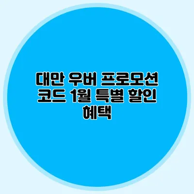대만 우버 프로모션 코드 1월 특별 할인 혜택