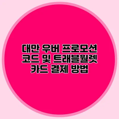 대만 우버 프로모션 코드 및 트래블월렛 카드 결제 방법