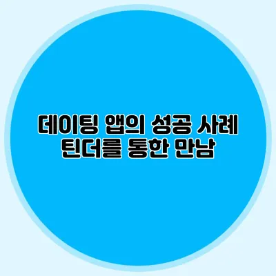 데이팅 앱의 성공 사례 틴더를 통한 만남