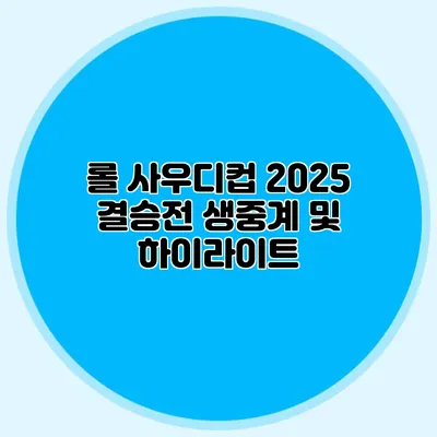 롤 사우디컵 2025 결승전 생중계 및 하이라이트