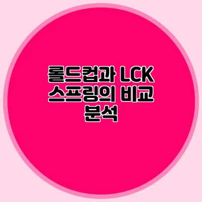 롤드컵과 LCK 스프링의 비교 분석