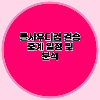 롤사우디컵 결승 중계 일정 및 분석