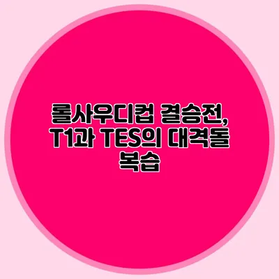 롤사우디컵 결승전, T1과 TES의 대격돌 복습