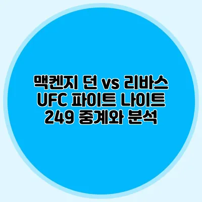 맥켄지 던 vs 리바스 UFC 파이트 나이트 249 중계와 분석