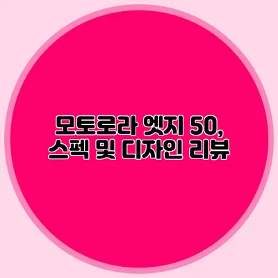 모토로라 엣지 50, 스펙 및 디자인 리뷰