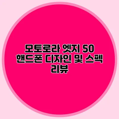 모토로라 엣지 50 핸드폰 디자인 및 스펙 리뷰