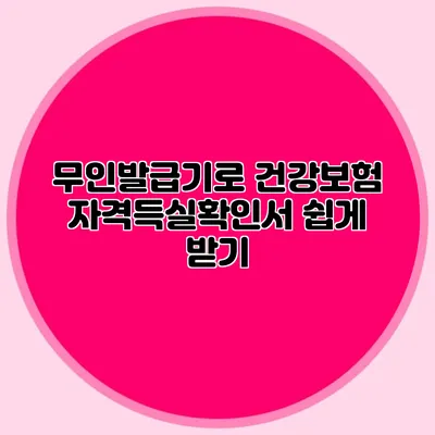 무인발급기로 건강보험 자격득실확인서 쉽게 받기