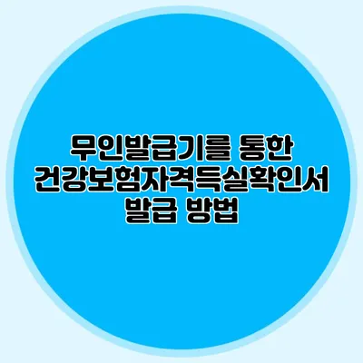 무인발급기를 통한 건강보험자격득실확인서 발급 방법