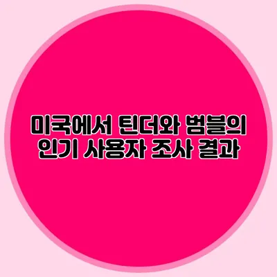 미국에서 틴더와 범블의 인기 사용자 조사 결과