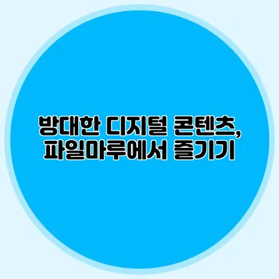 방대한 디지털 콘텐츠, 파일마루에서 즐기기
