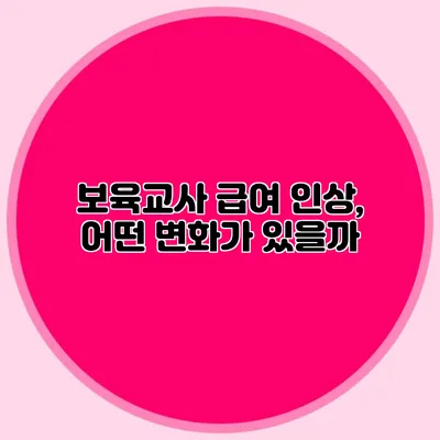 보육교사 급여 인상, 어떤 변화가 있을까?