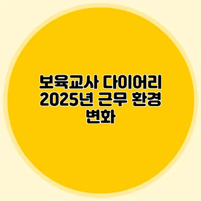 보육교사 다이어리 2025년 근무 환경 변화
