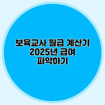 보육교사 월급 계산기 2025년 급여 파악하기