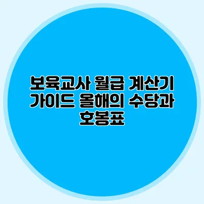 보육교사 월급 계산기 가이드 올해의 수당과 호봉표
