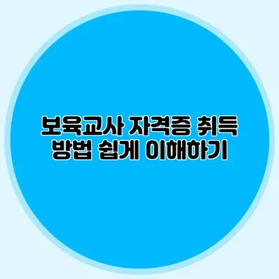 보육교사 자격증 취득 방법 쉽게 이해하기