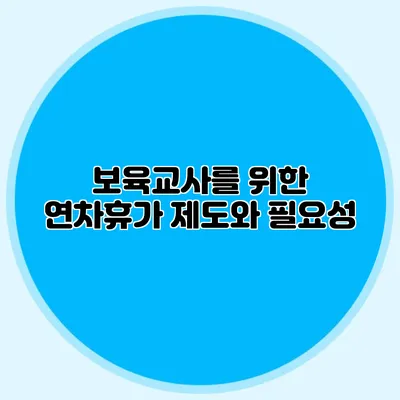 보육교사를 위한 연차휴가 제도와 필요성