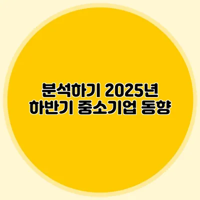 분석하기 2025년 하반기 중소기업 동향