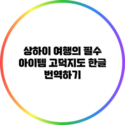 상하이 여행의 필수 아이템: 고덕지도 한글 번역하기