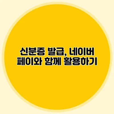 신분증 발급, 네이버 페이와 함께 활용하기
