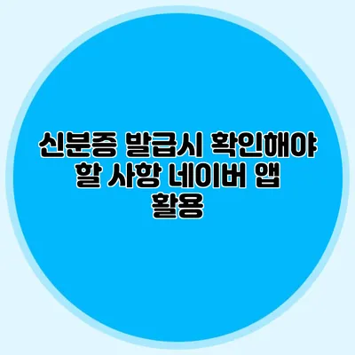신분증 발급시 확인해야 할 사항 네이버 앱 활용