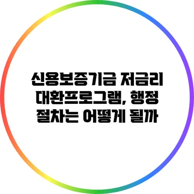 신용보증기금 저금리 대환프로그램, 행정 절차는 어떻게 될까?
