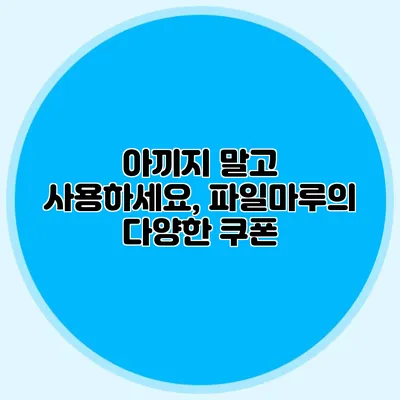아끼지 말고 사용하세요, 파일마루의 다양한 쿠폰