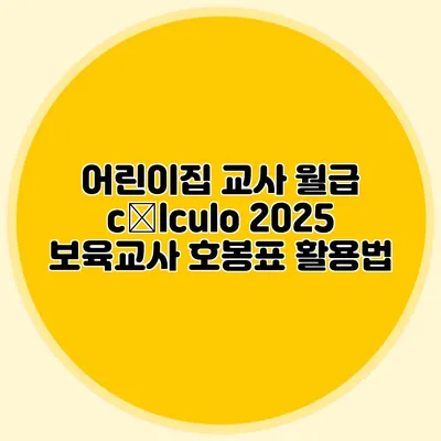 어린이집 교사 월급 cálculo 2025 보육교사 호봉표 활용법