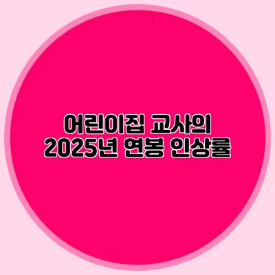 어린이집 교사의 2025년 연봉 인상률