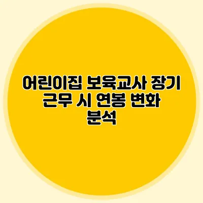 어린이집 보육교사 장기 근무 시 연봉 변화 분석