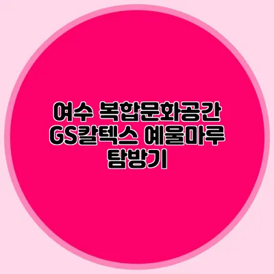 여수 복합문화공간 GS칼텍스 예울마루 탐방기
