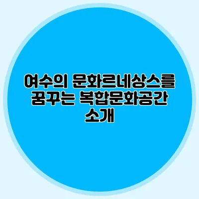 여수의 문화르네상스를 꿈꾸는 복합문화공간 소개