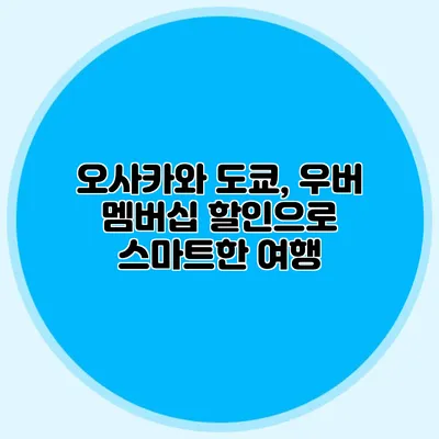 오사카와 도쿄, 우버 멤버십 할인으로 스마트한 여행