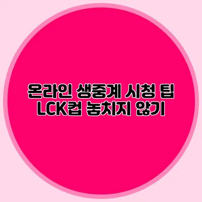 온라인 생중계 시청 팁 LCK컵 놓치지 않기
